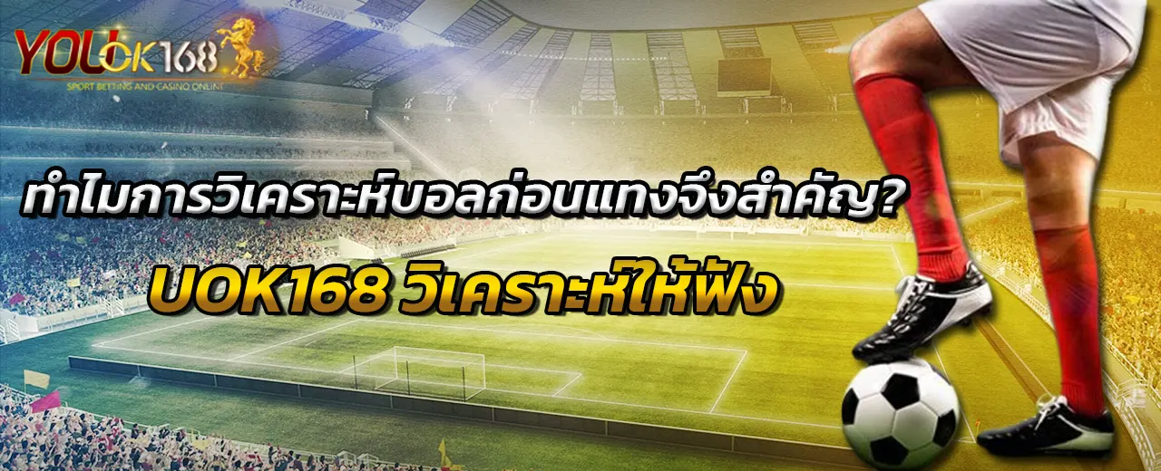 ทำไมการวิเคราะห์บอลก่อนแทงจึงสำคัญ? UOK168 วิเคราะห์ให้ฟัง