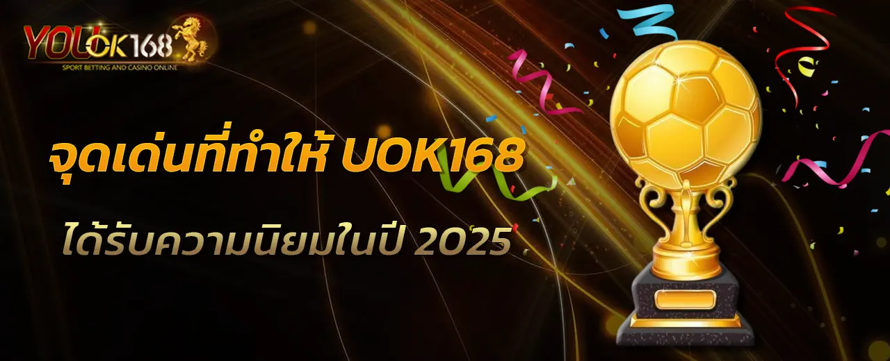 จุดเด่นที่ทำให้ UOK168 ได้รับความนิยมในปี 2025